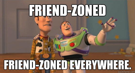 Friend-zoned friend-zoned everywhere.  Toy Story Everywhere