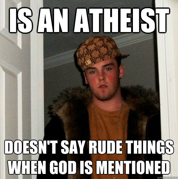 is an atheist doesn't say rude things when god is mentioned - is an atheist doesn't say rude things when god is mentioned  Scumbag Steve