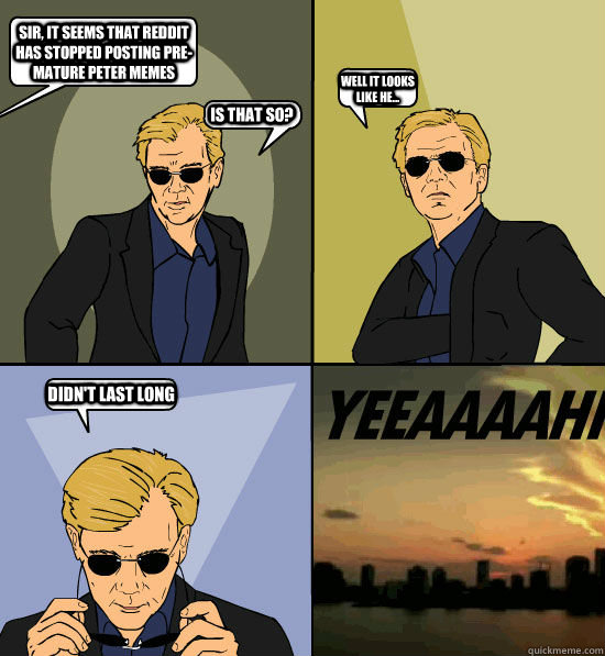 Sir, it seems that reddit has stopped posting Pre-mature peter memes Is that so? Well it looks like he... Didn't last long - Sir, it seems that reddit has stopped posting Pre-mature peter memes Is that so? Well it looks like he... Didn't last long  David Caruso Target