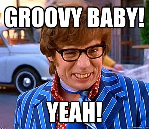 Groovy baby! Yeah!  Groovy Austin Powers