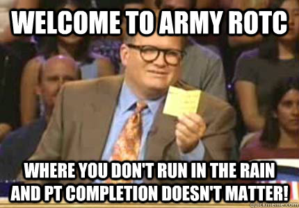 WELCOME TO Army ROTC Where you don't run in the rain and PT completion doesn't matter!  Whose Line