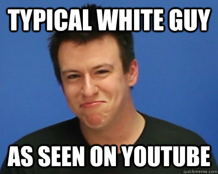 typical white guy as seen on youtube  