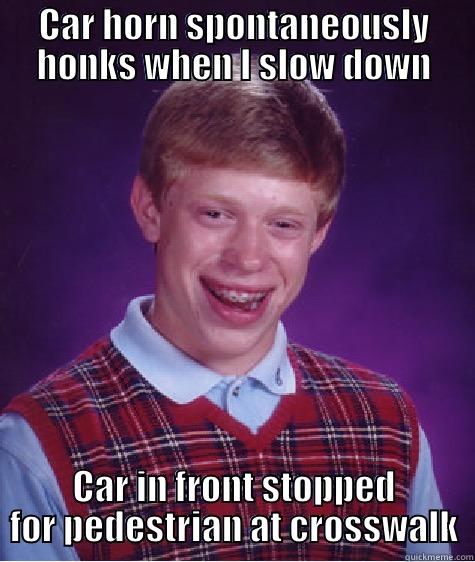 CAR HORN SPONTANEOUSLY HONKS WHEN I SLOW DOWN CAR IN FRONT STOPPED FOR PEDESTRIAN AT CROSSWALK Bad Luck Brian