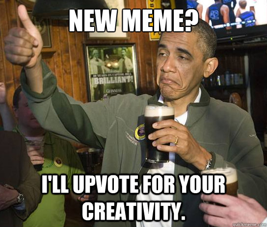 New Meme? I'll upvote for your creativity.   Upvoting Obama