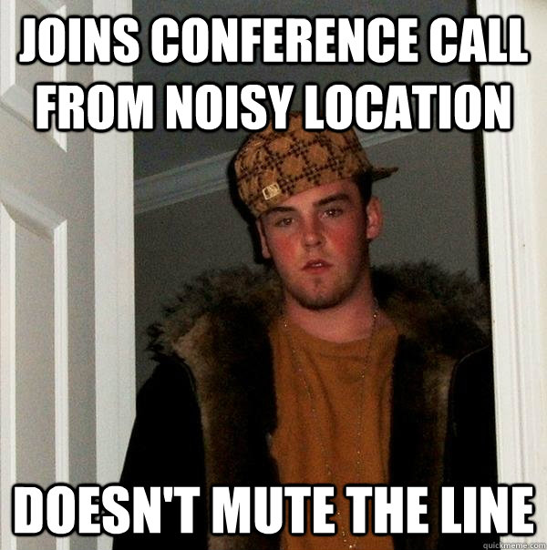 Joins Conference Call from Noisy Location Doesn't Mute the Line - Joins Conference Call from Noisy Location Doesn't Mute the Line  Scumbag Steve