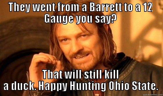 THEY WENT FROM A BARRETT TO A 12 GAUGE YOU SAY? THAT WILL STILL KILL A DUCK. HAPPY HUNTING OHIO STATE. One Does Not Simply