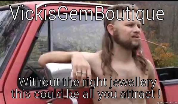 VICKISGEMBOUTIQUE WITHOUT THE RIGHT JEWELLERY THIS COULD BE ALL YOU ATTRACT !  Almost Politically Correct Redneck