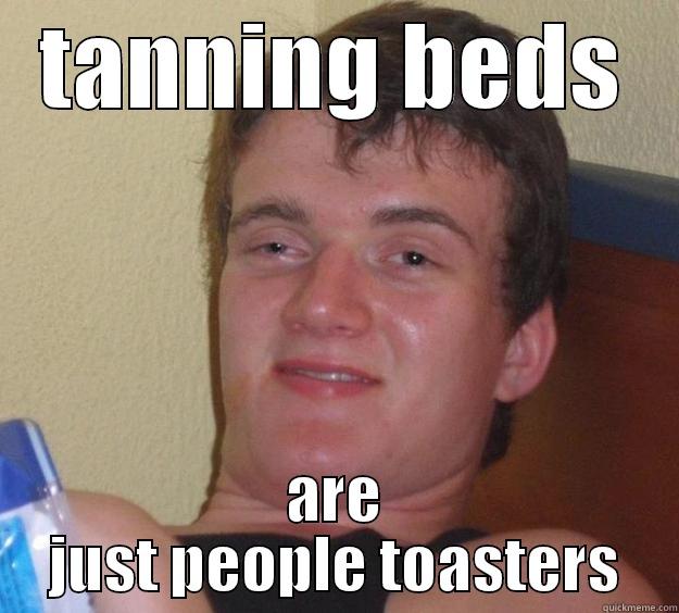 TANNING BEDS ARE JUST PEOPLE TOASTERS 10 Guy