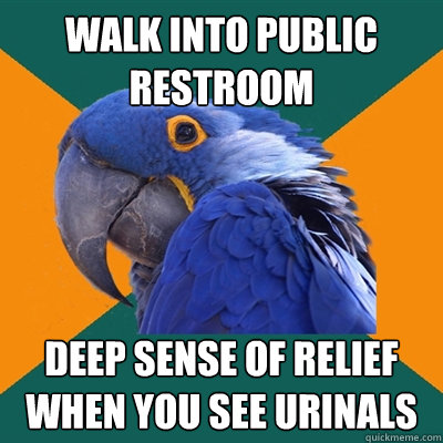 Walk into public restroom deep sense of relief when you see urinals  Paranoid Parrot