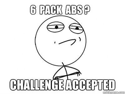 6  pack  ABS ? Challenge Accepted - 6  pack  ABS ? Challenge Accepted  Challenge Accepted