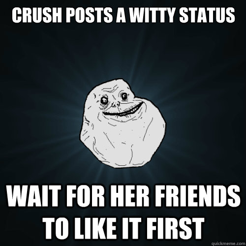 Crush posts a witty status wait for her friends to like it first  Forever Alone