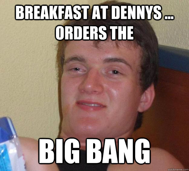 breakfast at dennys ... orders the big bang  10 Guy