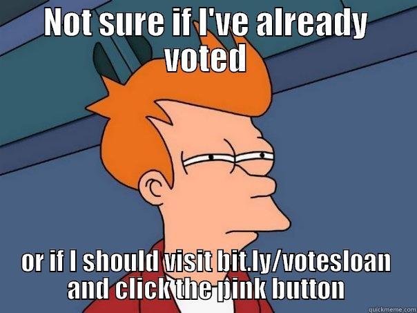 NOT SURE IF I'VE ALREADY VOTED OR IF I SHOULD VISIT BIT.LY/VOTESLOAN AND CLICK THE PINK BUTTON Futurama Fry