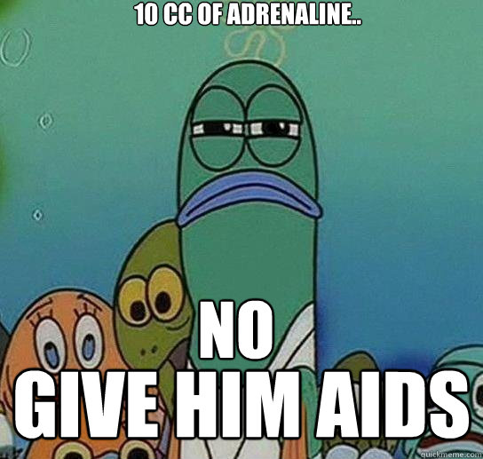 10 CC of Adrenaline.. Give him AIDS NO  Serious fish SpongeBob