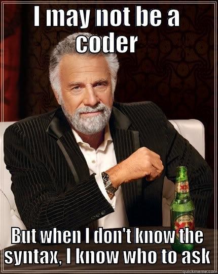 I MAY NOT BE A CODER BUT WHEN I DON'T KNOW THE SYNTAX, I KNOW WHO TO ASK The Most Interesting Man In The World