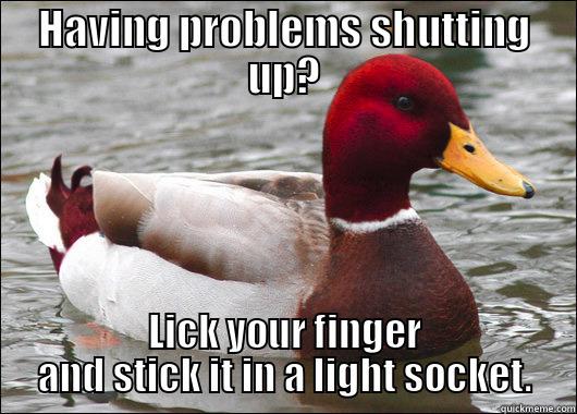 HAVING PROBLEMS SHUTTING UP? LICK YOUR FINGER AND STICK IT IN A LIGHT SOCKET. Malicious Advice Mallard