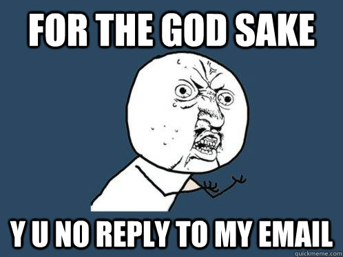 for the god sake y u no reply to my email - for the god sake y u no reply to my email  Y U No