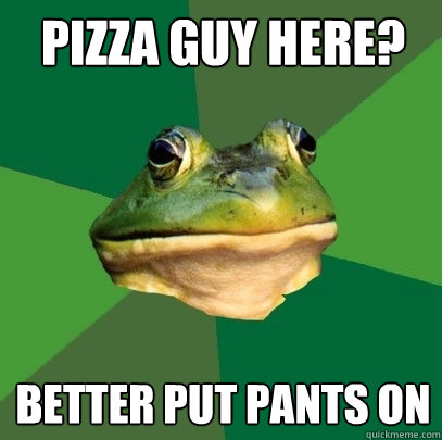 Pizza Guy Here? Better put pants on - Pizza Guy Here? Better put pants on  Foul Bachelor Frog