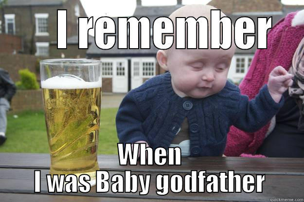      I REMEMBER  WHEN I WAS BABY GODFATHER drunk baby