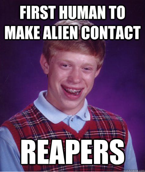 First human to make alien contact reapers - First human to make alien contact reapers  Bad Luck Brian