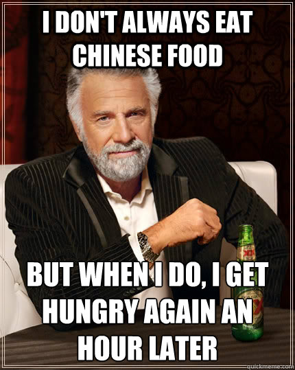 I don't always eat chinese food but when I do, I get hungry again an hour later  The Most Interesting Man In The World