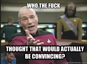 Who the fuck thought that would actually be convincing?  Annoyed Picard