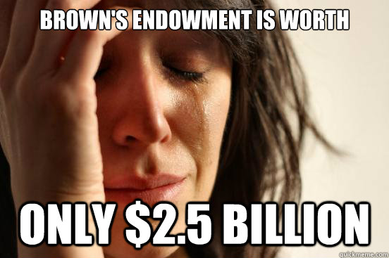 Brown's Endowment is worth only $2.5 billion - Brown's Endowment is worth only $2.5 billion  First World Problems