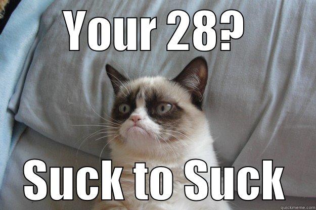 You're 28? - YOUR 28? SUCK TO SUCK Grumpy Cat