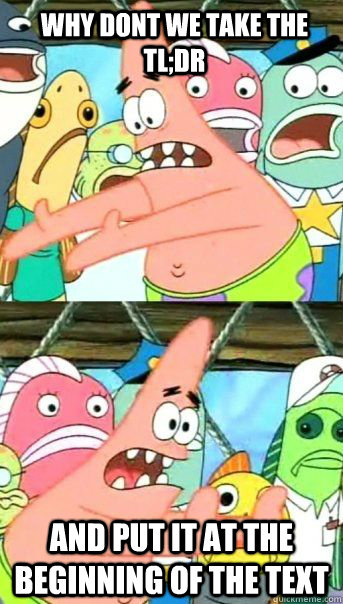 why dont we take the TL;DR and put it at the beginning of the text   Patrick Star