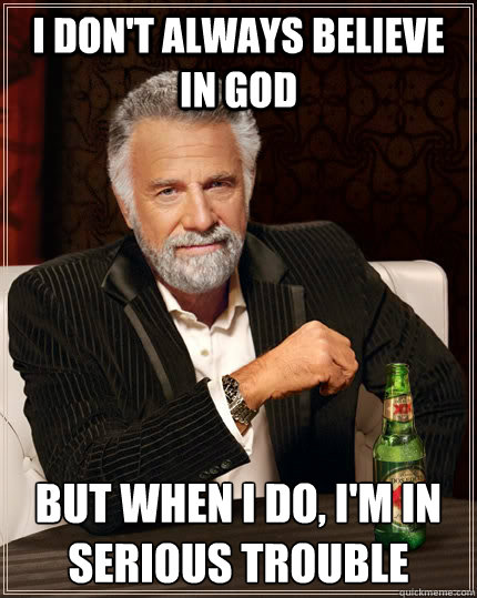 I don't always believe in god  but when I do, i'm in serious trouble - I don't always believe in god  but when I do, i'm in serious trouble  The Most Interesting Man In The World