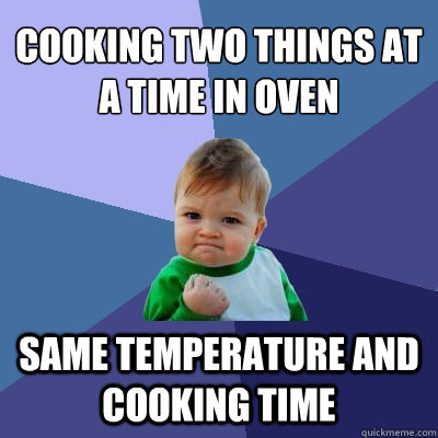 Cooking two things at a time in oven same temperature and cooking time  Success Kid