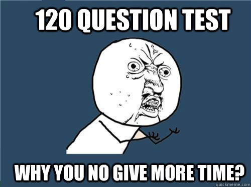 120 Question Test Why you no give more time?  Why you no