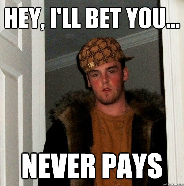 Hey, i'll bet you... never pays  Scumbag Steve