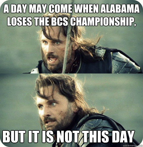 a day may come when Alabama loses the BCS Championship, but it is not this day - a day may come when Alabama loses the BCS Championship, but it is not this day  Aragorn Inspirational Speech