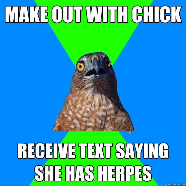 Make out with chick receive text saying she has herpes  Hawkward