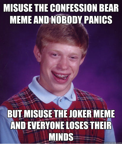 Misuse the confession bear meme and nobody panics  but misuse the joker meme and everyone loses their minds - Misuse the confession bear meme and nobody panics  but misuse the joker meme and everyone loses their minds  Bad Luck Brian