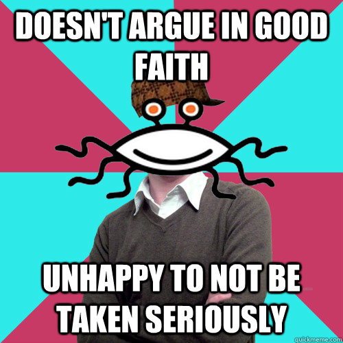 doesn't argue in good faith unhappy to not be taken seriously  Scumbag Privilege Denying rAtheism