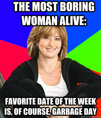 The Most Boring Woman Alive: Favorite date of the week is, of course, garbage day  Sheltering Suburban Mom