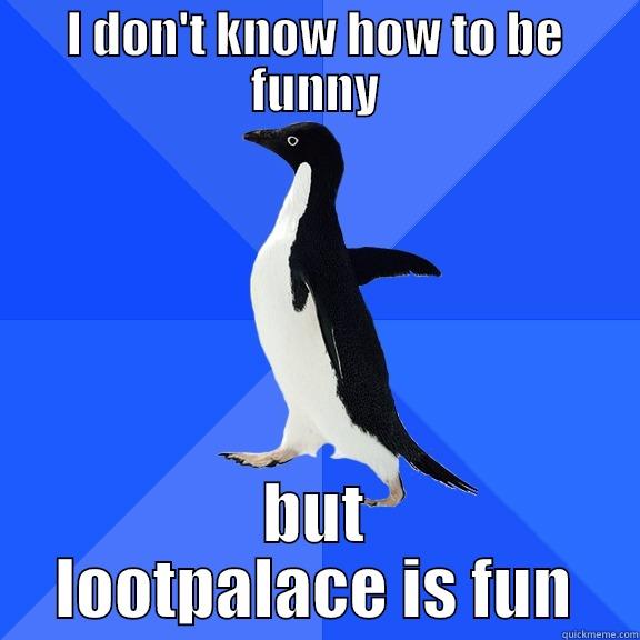 I DON'T KNOW HOW TO BE FUNNY BUT LOOTPALACE IS FUN Socially Awkward Penguin