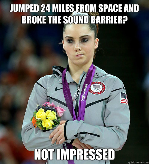 Jumped 24 miles from space and broke the sound barrier? Not impressed  McKayla Not Impressed