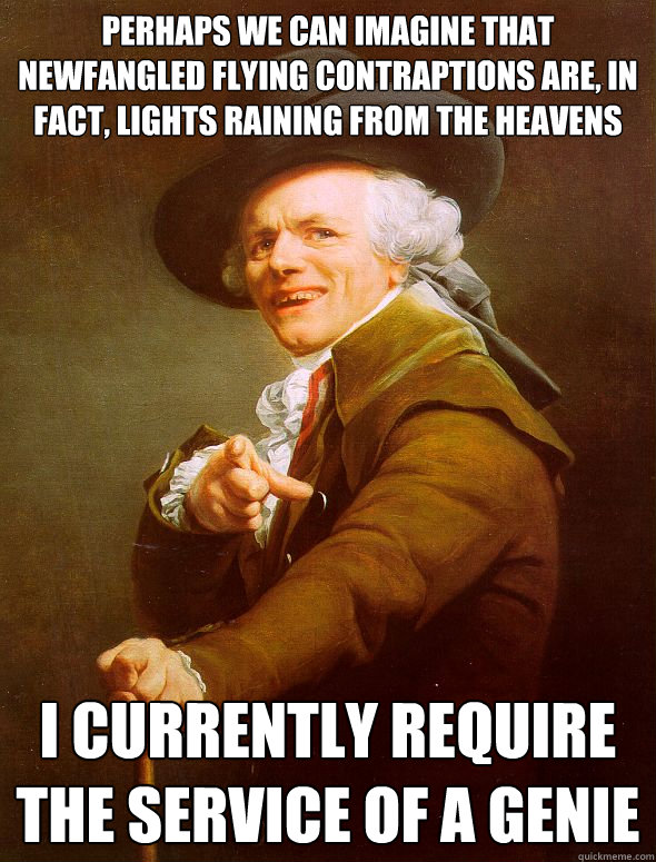 Perhaps we can imagine that newfangled flying contraptions are, in fact, lights raining from the heavens I currently require the service of a genie  Joseph Ducreux