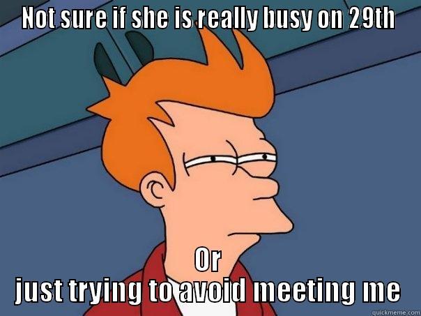 Liar liar 2!!! - NOT SURE IF SHE IS REALLY BUSY ON 29TH OR JUST TRYING TO AVOID MEETING ME Futurama Fry