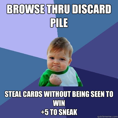 Browse thru discard pile steal cards without being seen to win 
+5 to Sneak - Browse thru discard pile steal cards without being seen to win 
+5 to Sneak  Success Kid