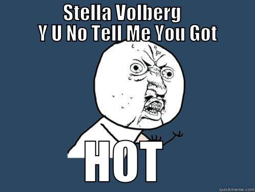                  STELLA VOLBERG                     Y U NO TELL ME YOU GOT HOT Y U No