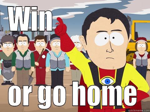 WIN                  OR GO HOME Captain Hindsight