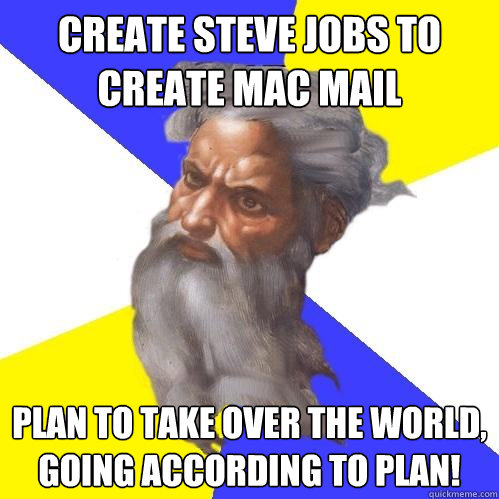 Create Steve jobs to create Mac mail Plan to take over the world, going according to plan!  Advice God