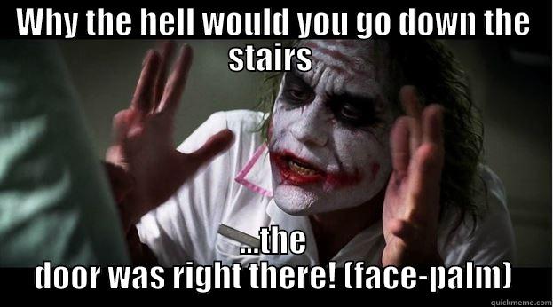 Stupid horror movie people - WHY THE HELL WOULD YOU GO DOWN THE STAIRS  ...THE DOOR WAS RIGHT THERE! (FACE-PALM) Joker Mind Loss