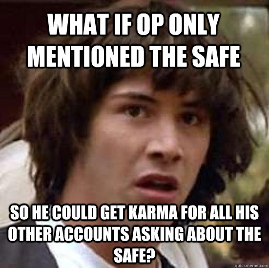 What if OP only mentioned the safe So he could get karma for all his other accounts asking about the safe? - What if OP only mentioned the safe So he could get karma for all his other accounts asking about the safe?  conspiracy keanu