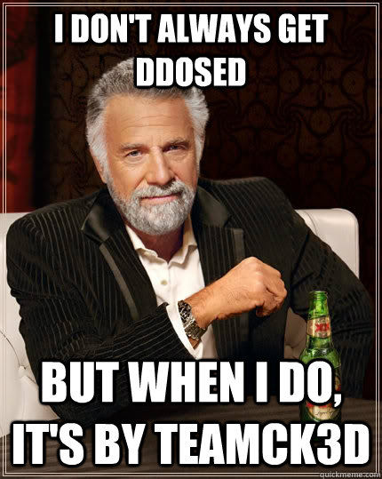 I don't always get DDoSed But when I do, It's by TEAMCK3D  The Most Interesting Man In The World