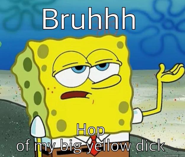 BRUHHH HOP OF MY BIG YELLOW DICK Tough Spongebob